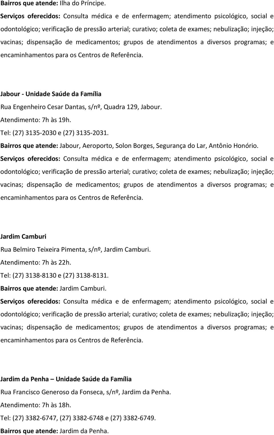 Jardim Camburi Rua Belmiro Teixeira Pimenta, s/nº, Jardim Camburi. Atendimento: 7h às 22h. Tel: (27) 3138 8130 e (27) 3138 8131.