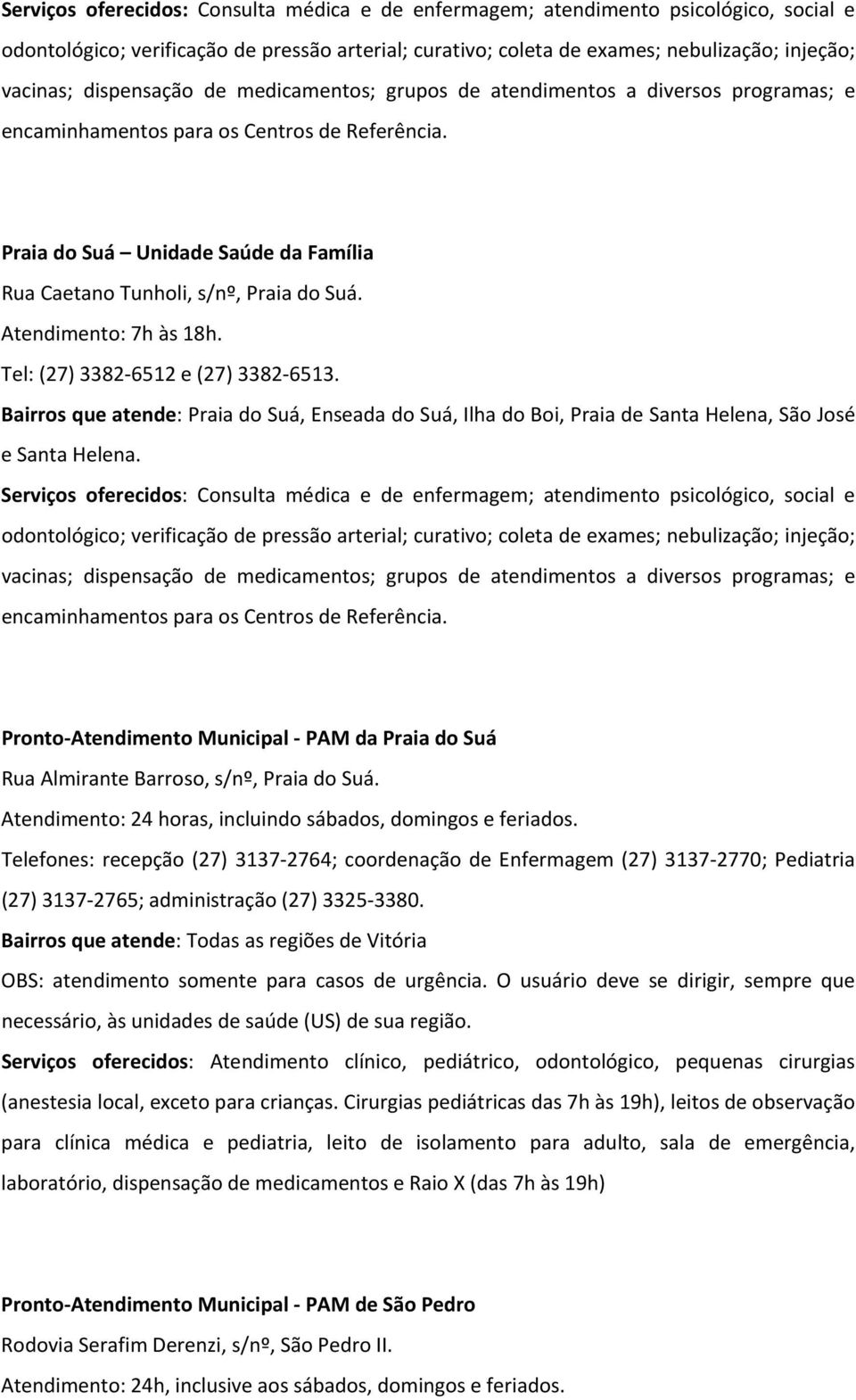 Pronto Atendimento Municipal PAM da Praia do Suá Rua Almirante Barroso, s/nº, Praia do Suá. Atendimento: 24 horas, incluindo sábados, domingos e feriados.