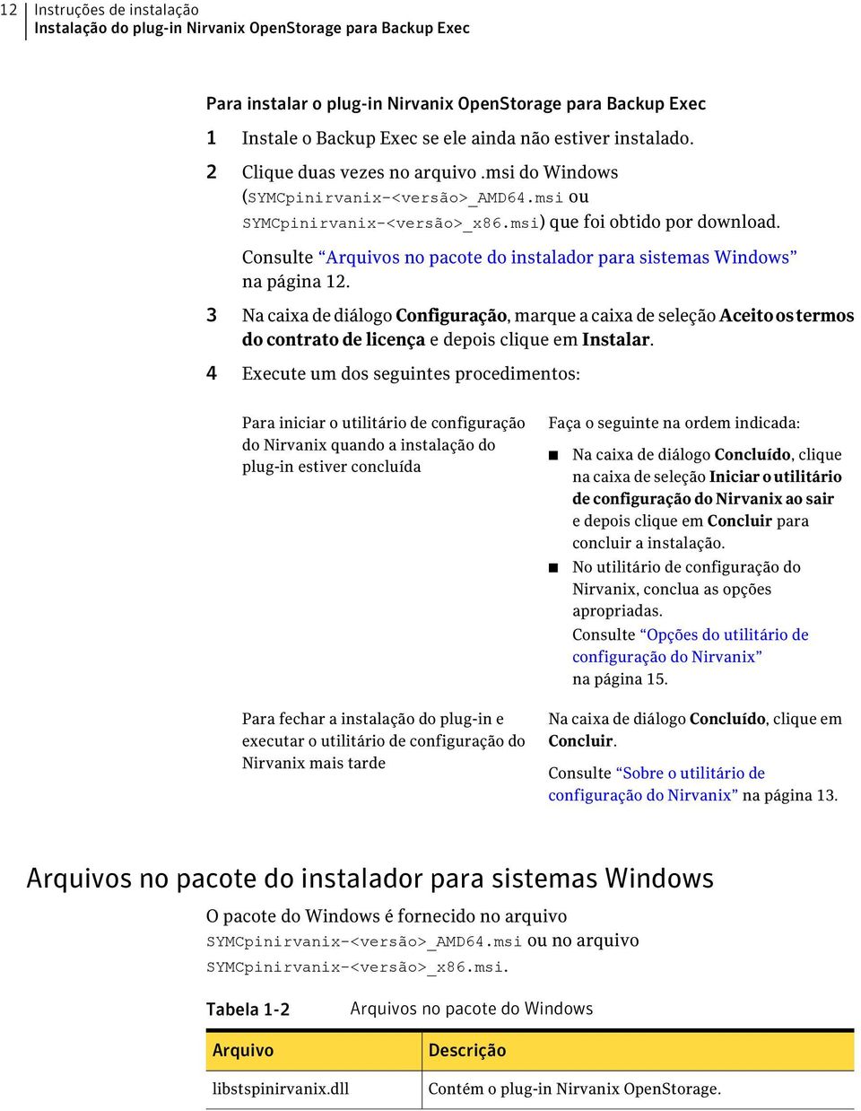 Consulte Arquivos no pacote do instalador para sistemas Windows na página 12.