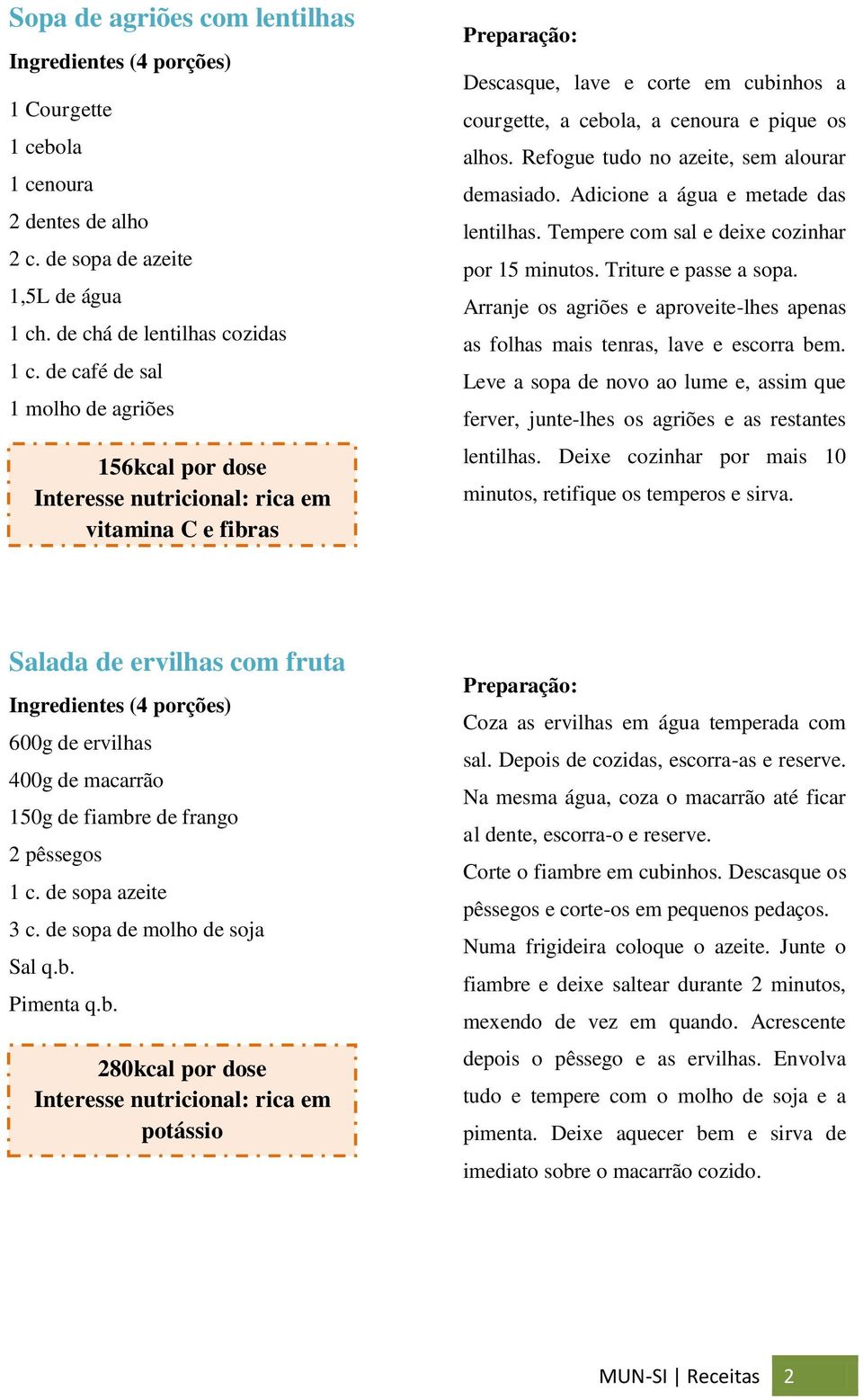 Refogue tudo no azeite, sem alourar demasiado. Adicione a água e metade das lentilhas. Tempere com sal e deixe cozinhar por 15 minutos. Triture e passe a sopa.