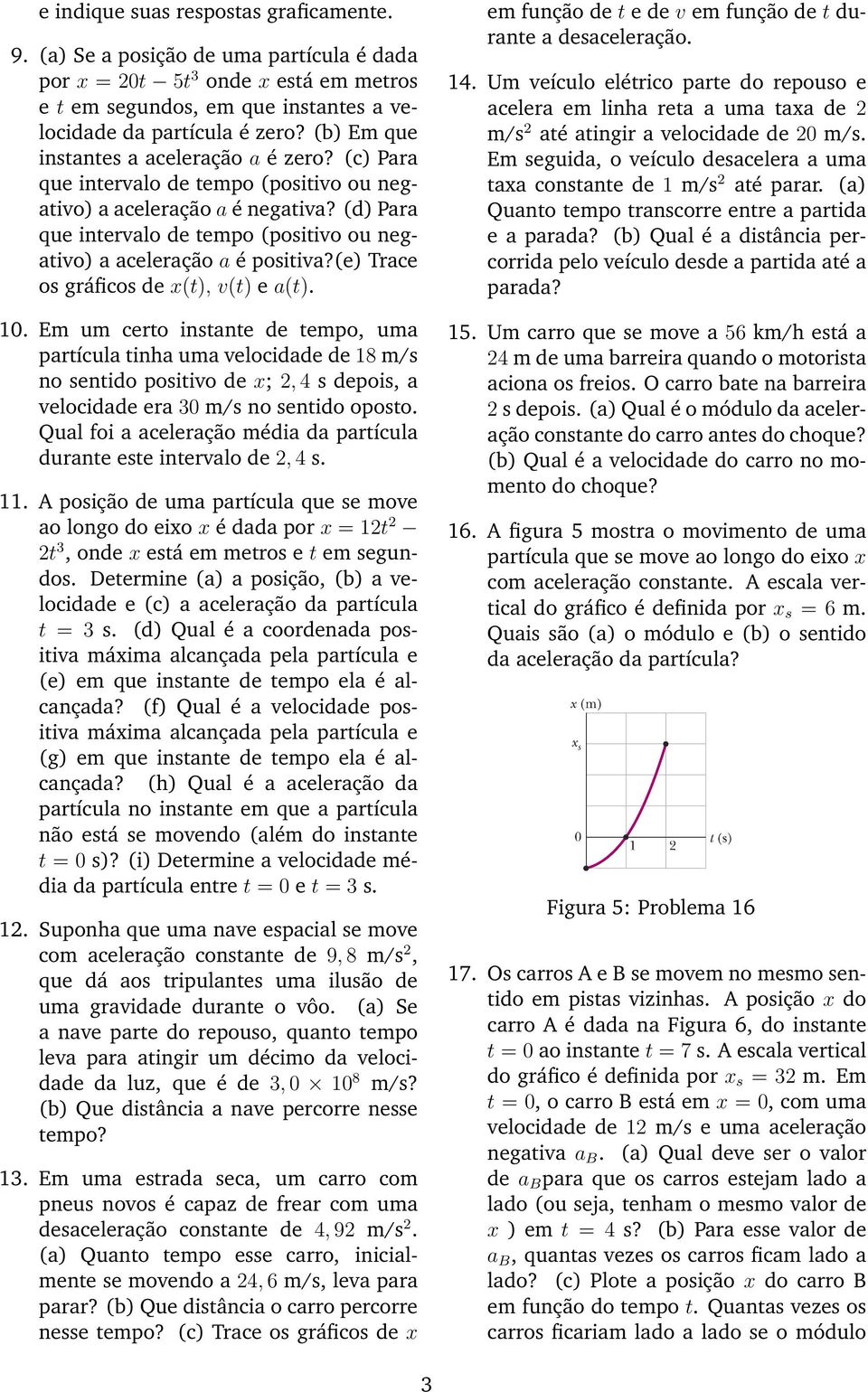 (d) Para que intervalo de tempo (positivo ou negativo) a aceleração a é positiva?(e) Trace os gráficos de x(t), v(t) e a(t). 10.