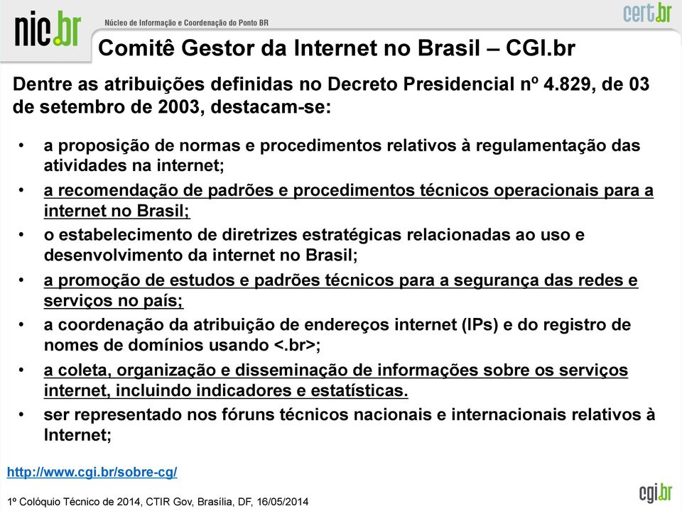 operacionais para a internet no Brasil; o estabelecimento de diretrizes estratégicas relacionadas ao uso e desenvolvimento da internet no Brasil; a promoção de estudos e padrões técnicos para a