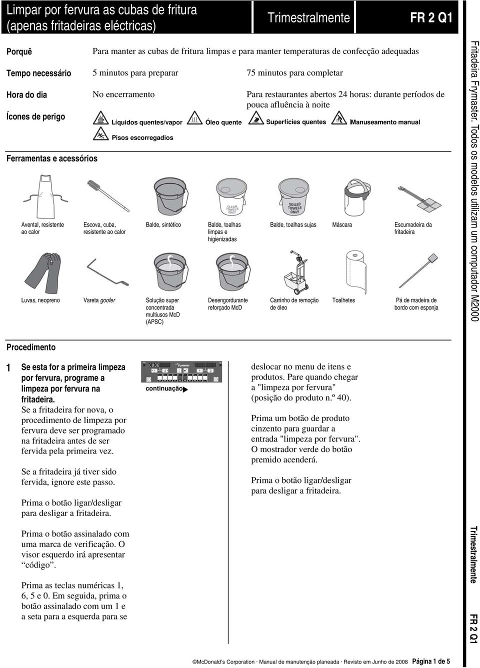 acessórios Avental, resistente ao calor Escova, cuba, resistente ao calor Balde, sintético Luvas, neopreno Vareta goofer Solução super concentrada multiusos McD (APSC) Procedimento 1 Se esta for a