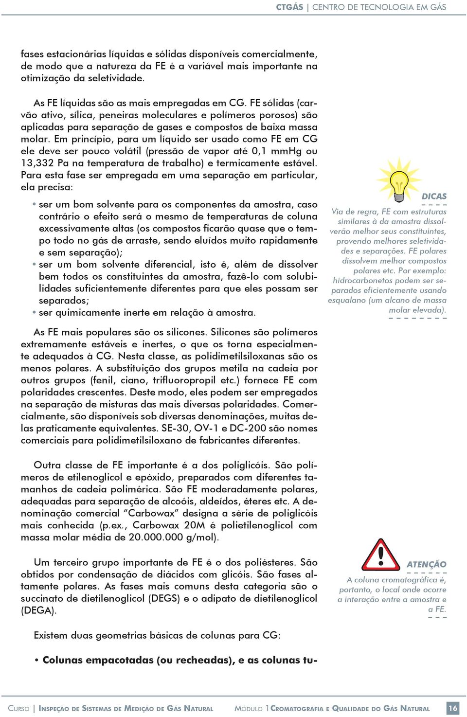 Em princípio, para um líquido ser usado como FE em CG ele deve ser pouco volátil (pressão de vapor até 0,1 mmhg ou 13,332 Pa na temperatura de trabalho) e termicamente estável.