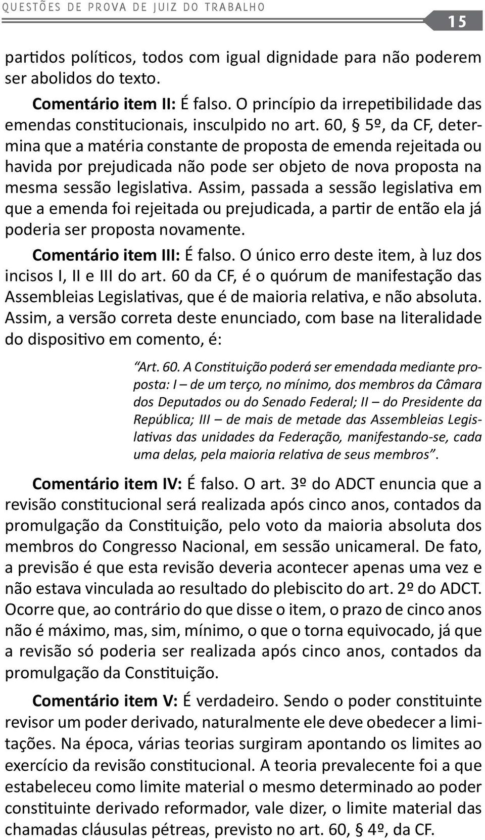 60, 5º, da CF, determina que a matéria constante de proposta de emenda rejeitada ou havida por prejudicada não pode ser objeto de nova proposta na mesma sessão legislativa.