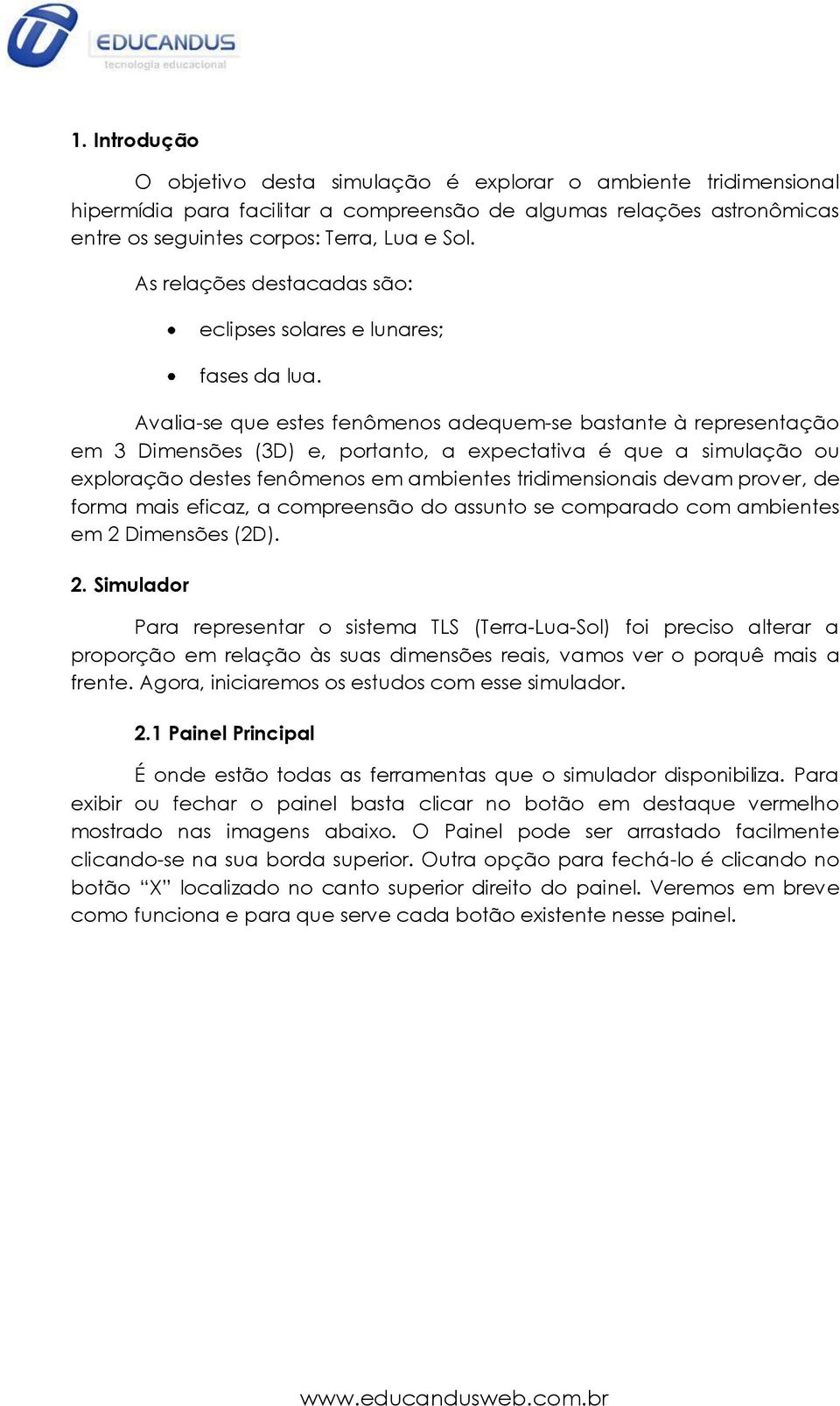 Avalia-se que estes fenômenos adequem-se bastante à representação em 3 Dimensões (3D) e, portanto, a expectativa é que a simulação ou exploração destes fenômenos em ambientes tridimensionais devam