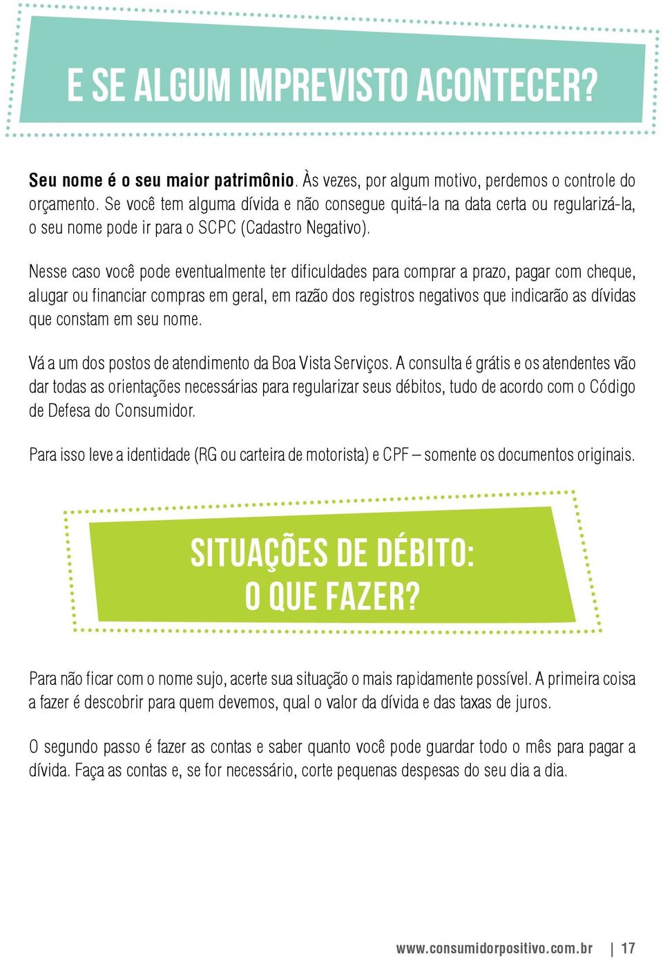 Nesse caso você pode eventualmente ter dificuldades para comprar a prazo, pagar com cheque, alugar ou financiar compras em geral, em razão dos registros negativos que indicarão as dívidas que constam