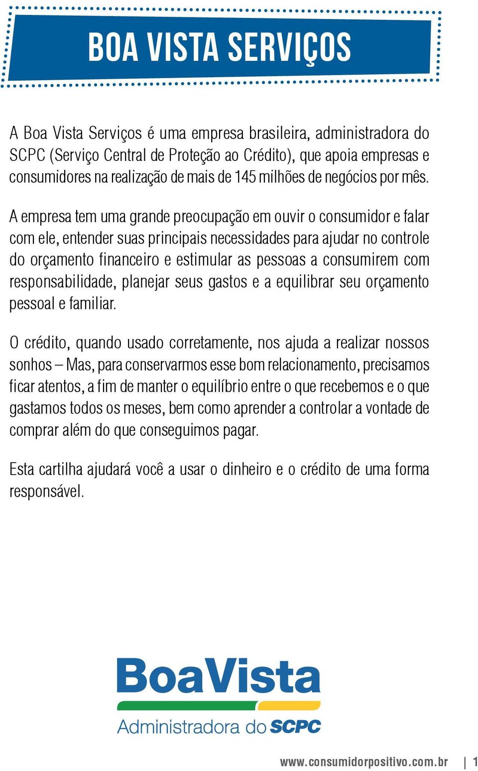 A empresa tem uma grande preocupação em ouvir o consumidor e falar com ele, entender suas principais necessidades para ajudar no controle do orçamento financeiro e estimular as pessoas a consumirem