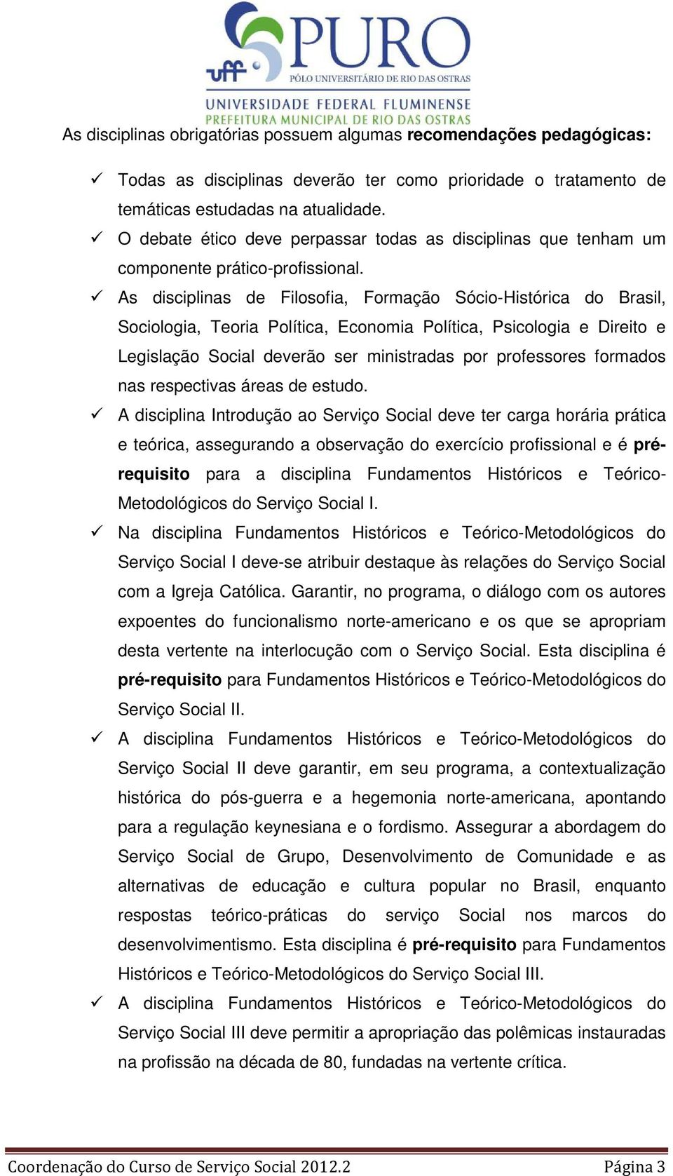 As disciplinas de Filosofia, Formação Sócio-Histórica do Brasil, Sociologia, Teoria Política, Economia Política, Psicologia e Direito e Legislação Social deverão ser ministradas por professores