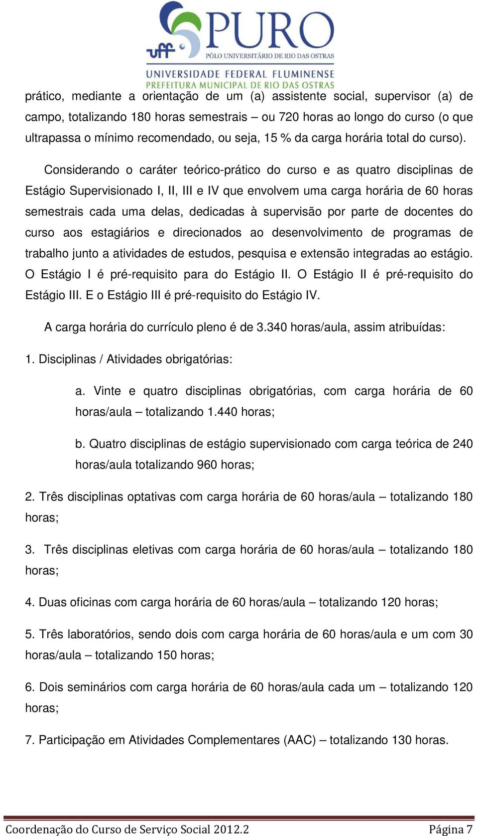 Considerando o caráter teórico-prático do curso e as quatro disciplinas de Estágio Supervisionado I, II, III e IV que envolvem uma carga horária de 60 horas semestrais cada uma delas, dedicadas à