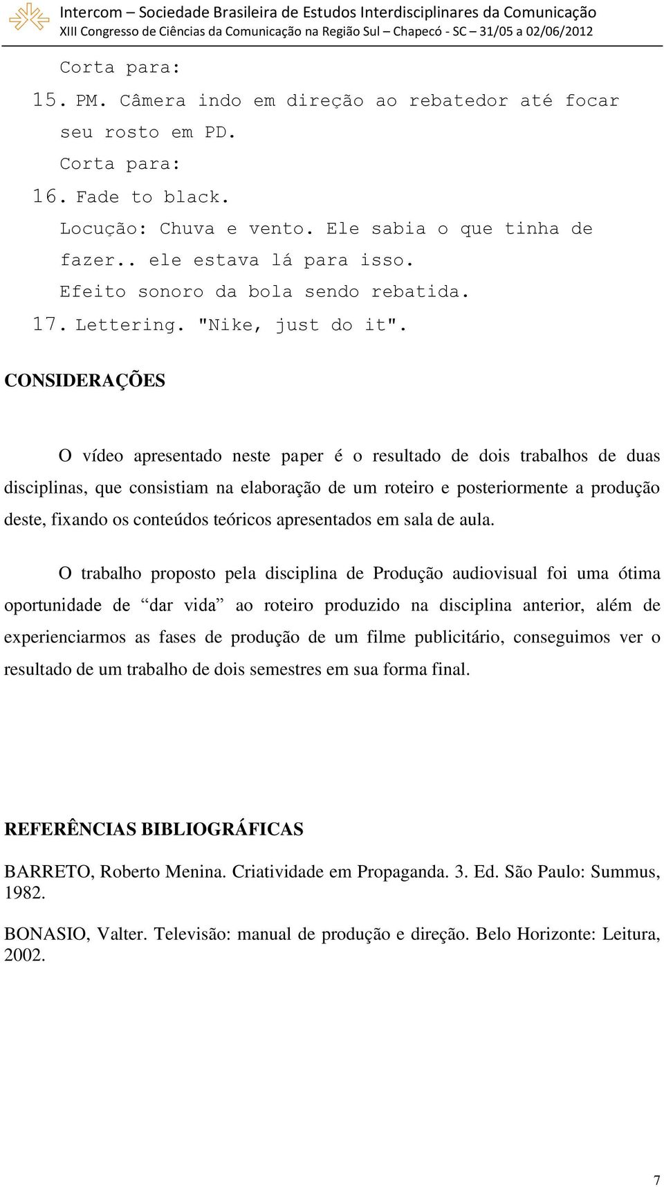 CONSIDERAÇÕES O vídeo apresentado neste paper é o resultado de dois trabalhos de duas disciplinas, que consistiam na elaboração de um roteiro e posteriormente a produção deste, fixando os conteúdos