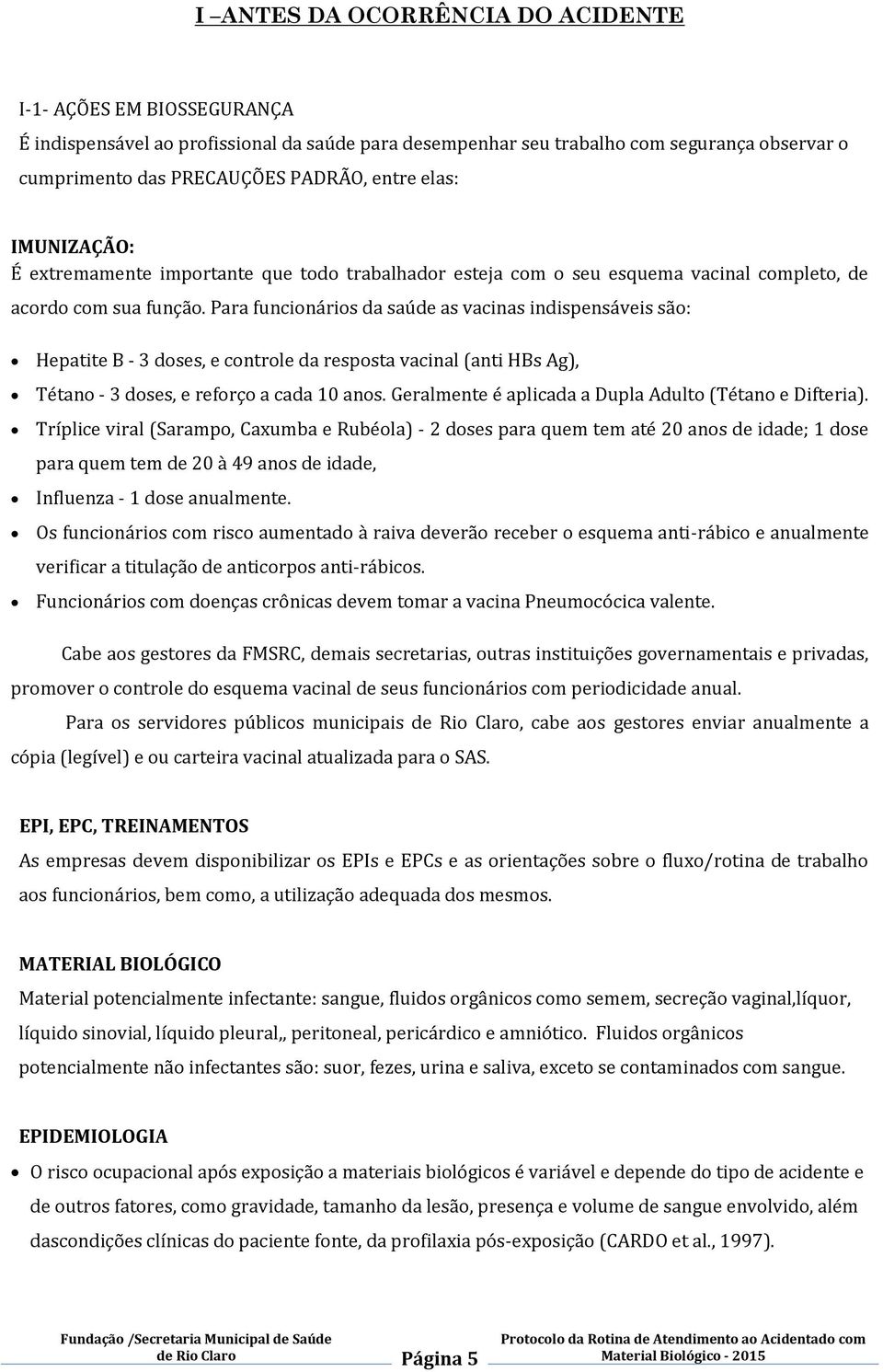 Para funcionários da saúde as vacinas indispensáveis são: Hepatite B - 3 doses, e controle da resposta vacinal (anti HBs Ag), Tétano - 3 doses, e reforço a cada 10 anos.