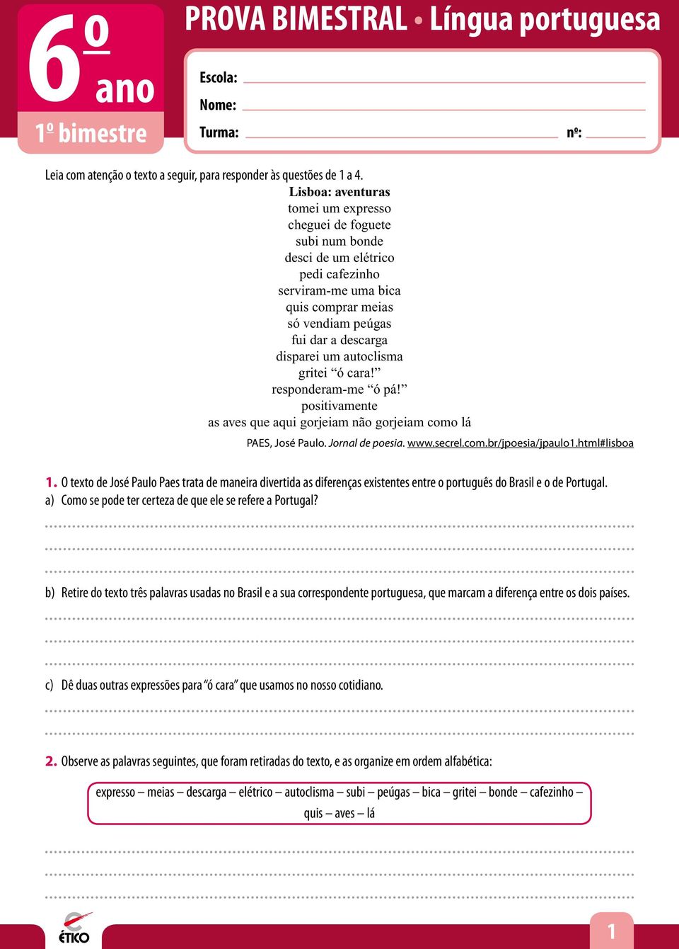 autoclisma gritei ó cara! responderam-me ó pá! positivamente as aves que aqui gorjeiam não gorjeiam como lá PAES, José Paulo. Jornal de poesia. www.secrel.com.br/jpoesia/jpaulo1.html#lisboa 1.