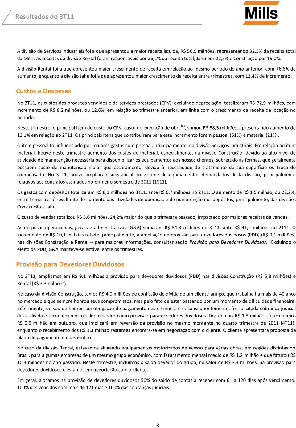 A divisão Rental foi a que apresentou maior crescimento de receita em relação ao mesmo período do ano anterior, com 76,6% de aumento, enquanto a divisão Jahu foi a que apresentou maior crescimento de