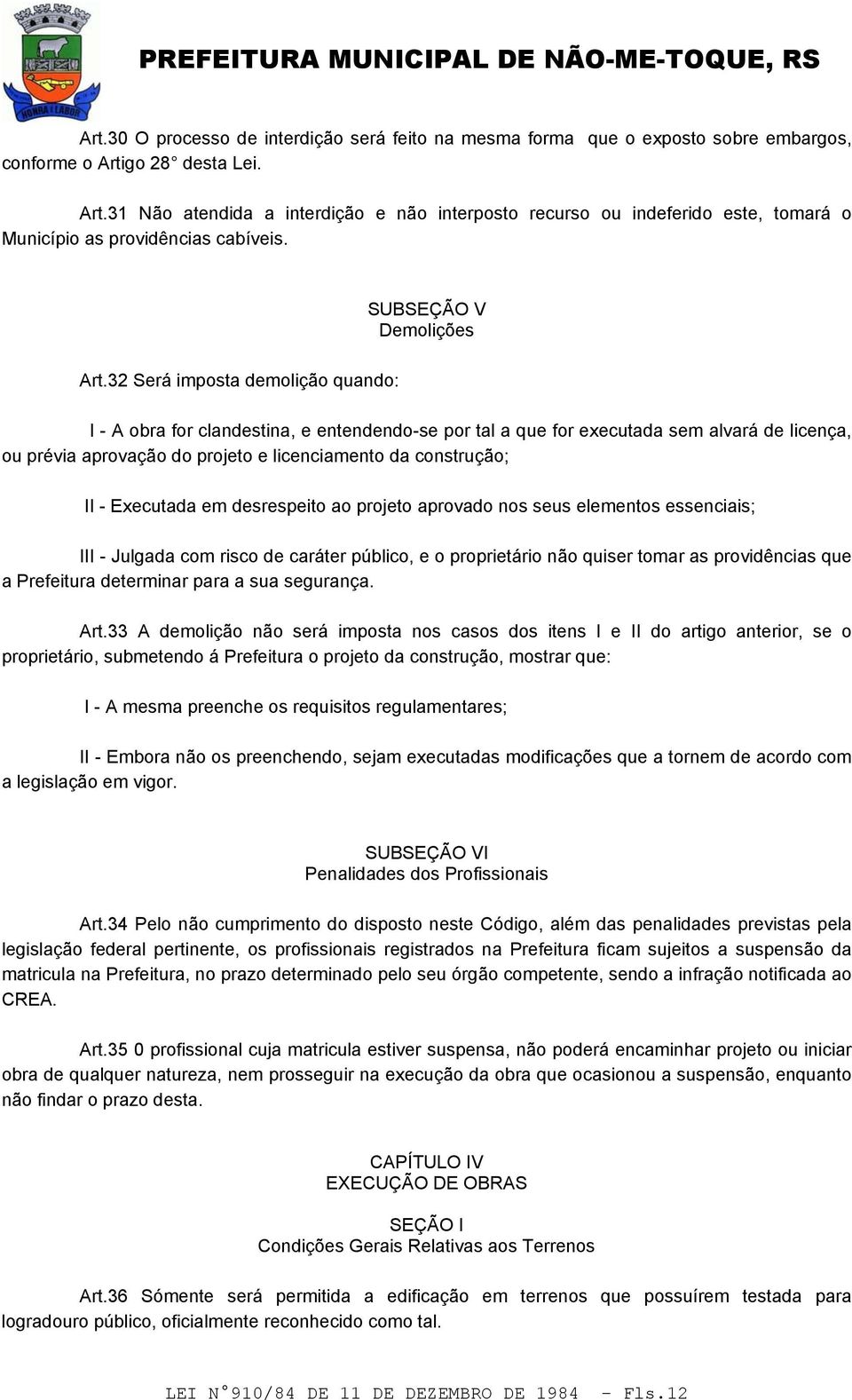 32 Será imposta demolição quando: I - A obra for clandestina, e entendendo-se por tal a que for executada sem alvará de licença, ou prévia aprovação do projeto e licenciamento da construção; II -