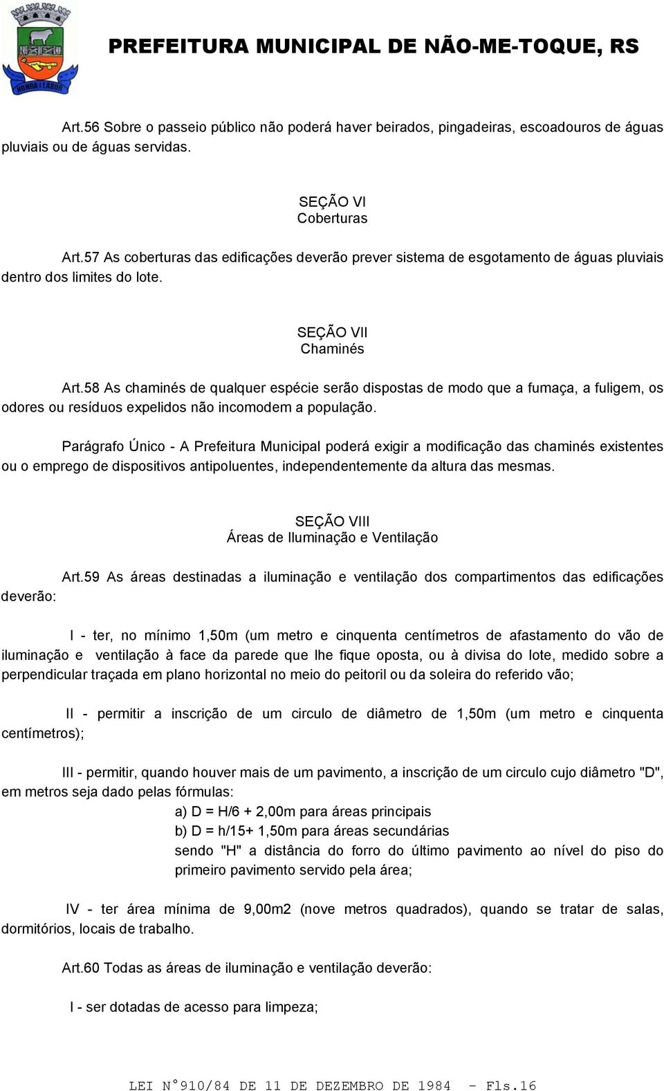 58 As chaminés de qualquer espécie serão dispostas de modo que a fumaça, a fuligem, os odores ou resíduos expelidos não incomodem a população.