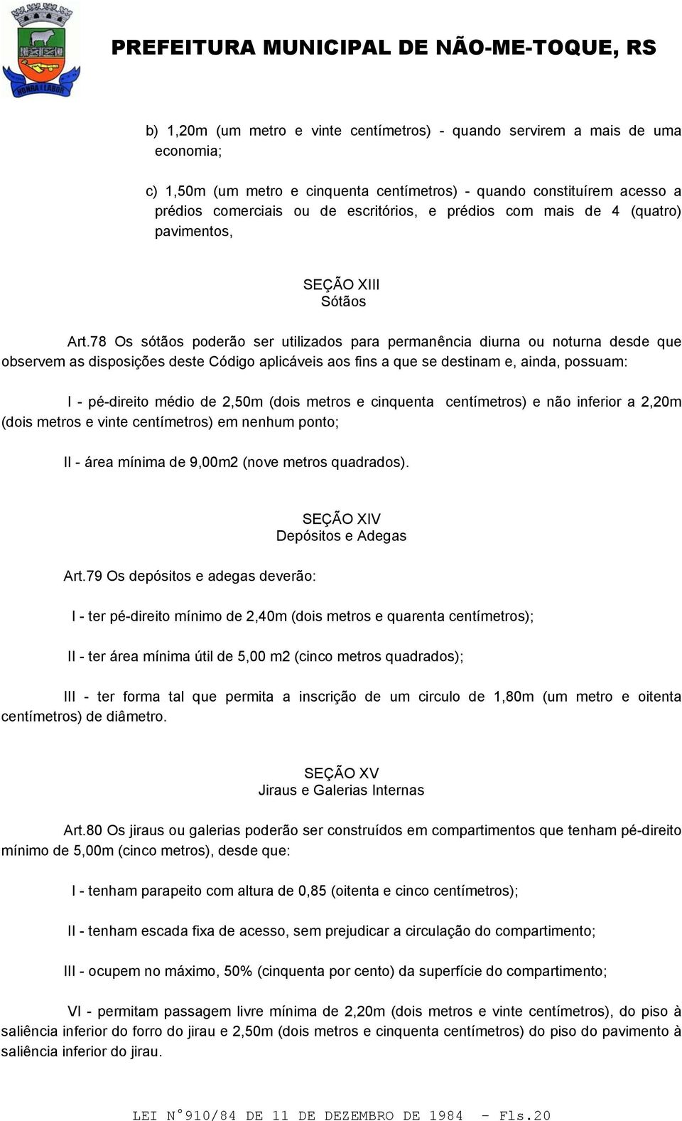 78 Os sótãos poderão ser utilizados para permanência diurna ou noturna desde que observem as disposições deste Código aplicáveis aos fins a que se destinam e, ainda, possuam: I - pé-direito médio de