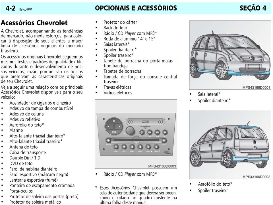 Os acessórios originais Chevrolet seguem os mesmos testes e padrões de qualidade utilizados durante o desenvolvimento de nossos veículos, razão porque são os únicos que preservam as características