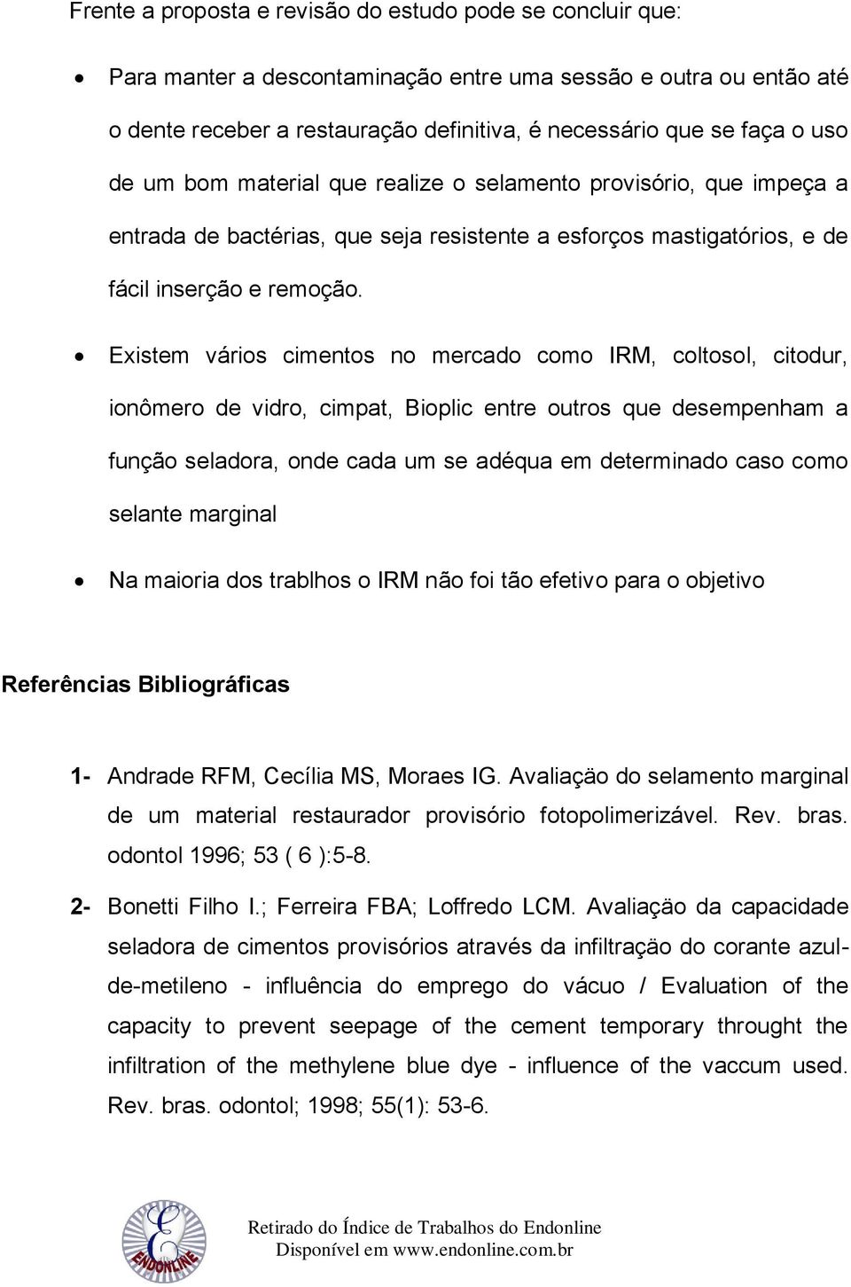 Existem vários cimentos no mercado como IRM, coltosol, citodur, ionômero de vidro, cimpat, Bioplic entre outros que desempenham a função seladora, onde cada um se adéqua em determinado caso como