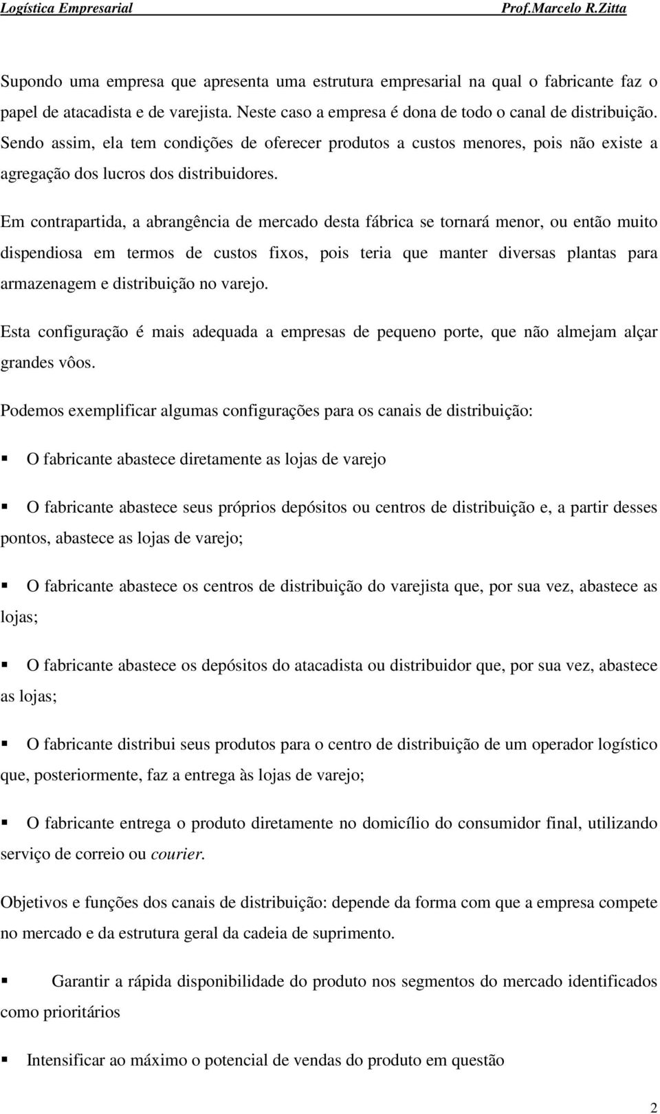 Em contrapartida, a abrangência de mercado desta fábrica se tornará menor, ou então muito dispendiosa em termos de custos fixos, pois teria que manter diversas plantas para armazenagem e distribuição