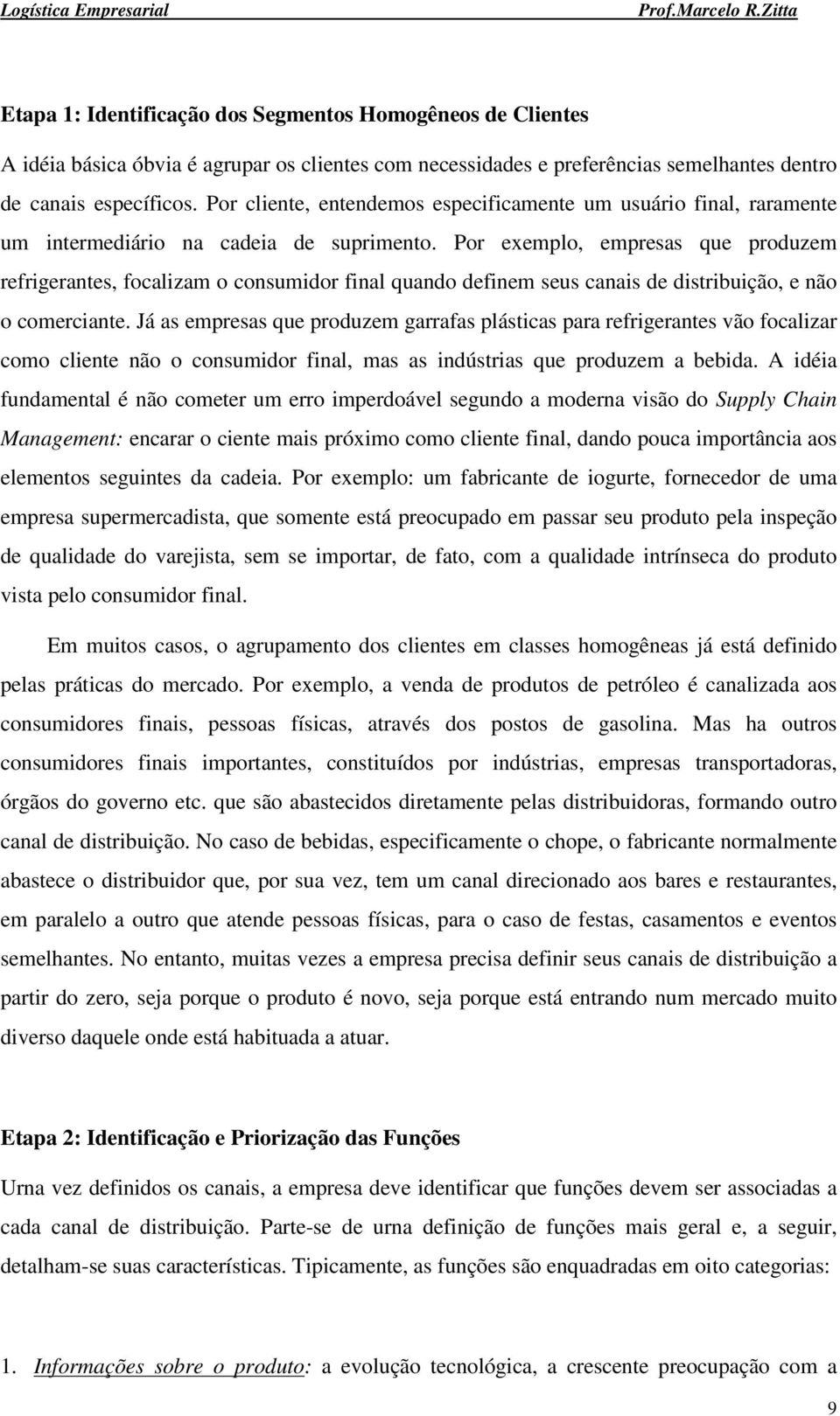 Por exemplo, empresas que produzem refrigerantes, focalizam o consumidor final quando definem seus canais de distribuição, e não o comerciante.