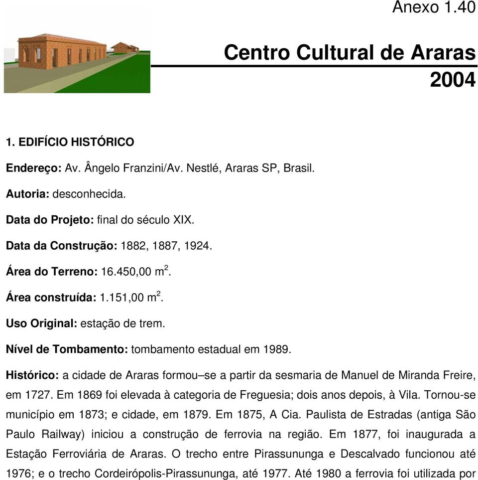 Histórico: a cidade de Araras formou se a partir da sesmaria de Manuel de Miranda Freire, em 1727. Em 1869 foi elevada à categoria de Freguesia; dois anos depois, à Vila.