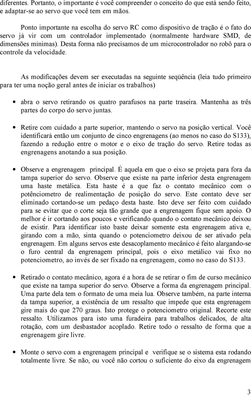 Desta forma não precisamos de um microcontrolador no robô para o controle da velocidade.