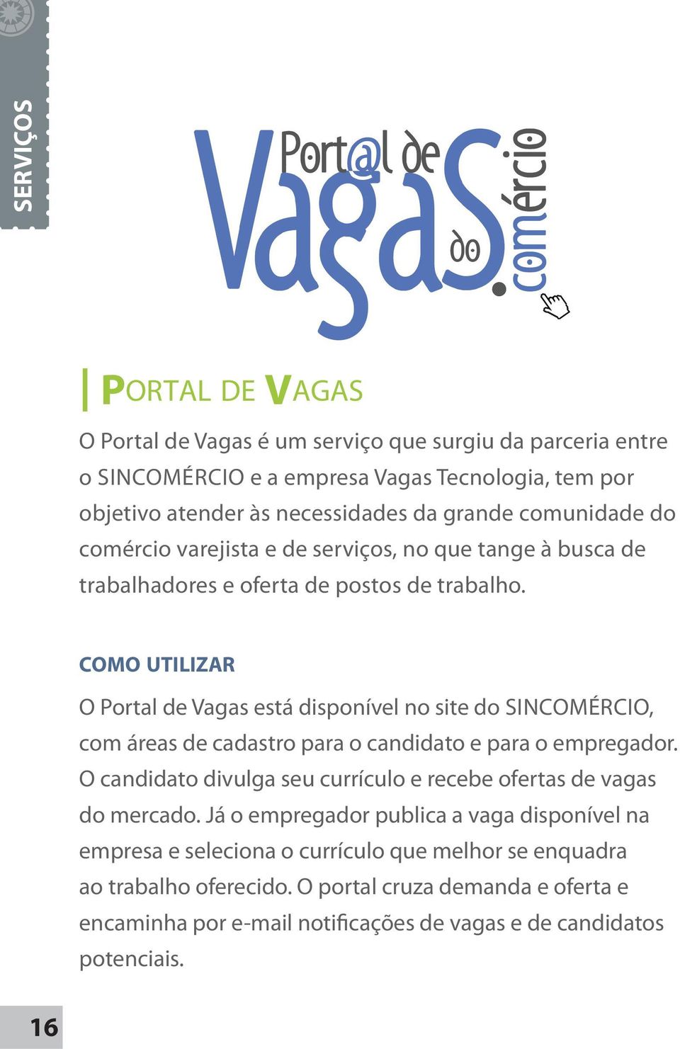 COMO UTILIZAR O Portal de Vagas está disponível no site do SINCOMÉRCIO, com áreas de cadastro para o candidato e para o empregador.