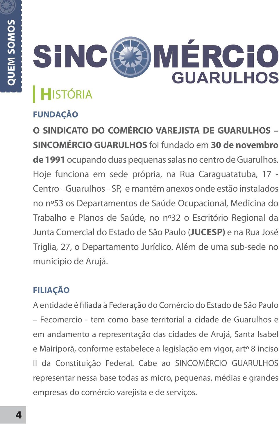 de Saúde, no nº32 o Escritório Regional da Junta Comercial do Estado de São Paulo (JUCESP) e na Rua José Triglia, 27, o Departamento Jurídico. Além de uma sub-sede no município de Arujá.