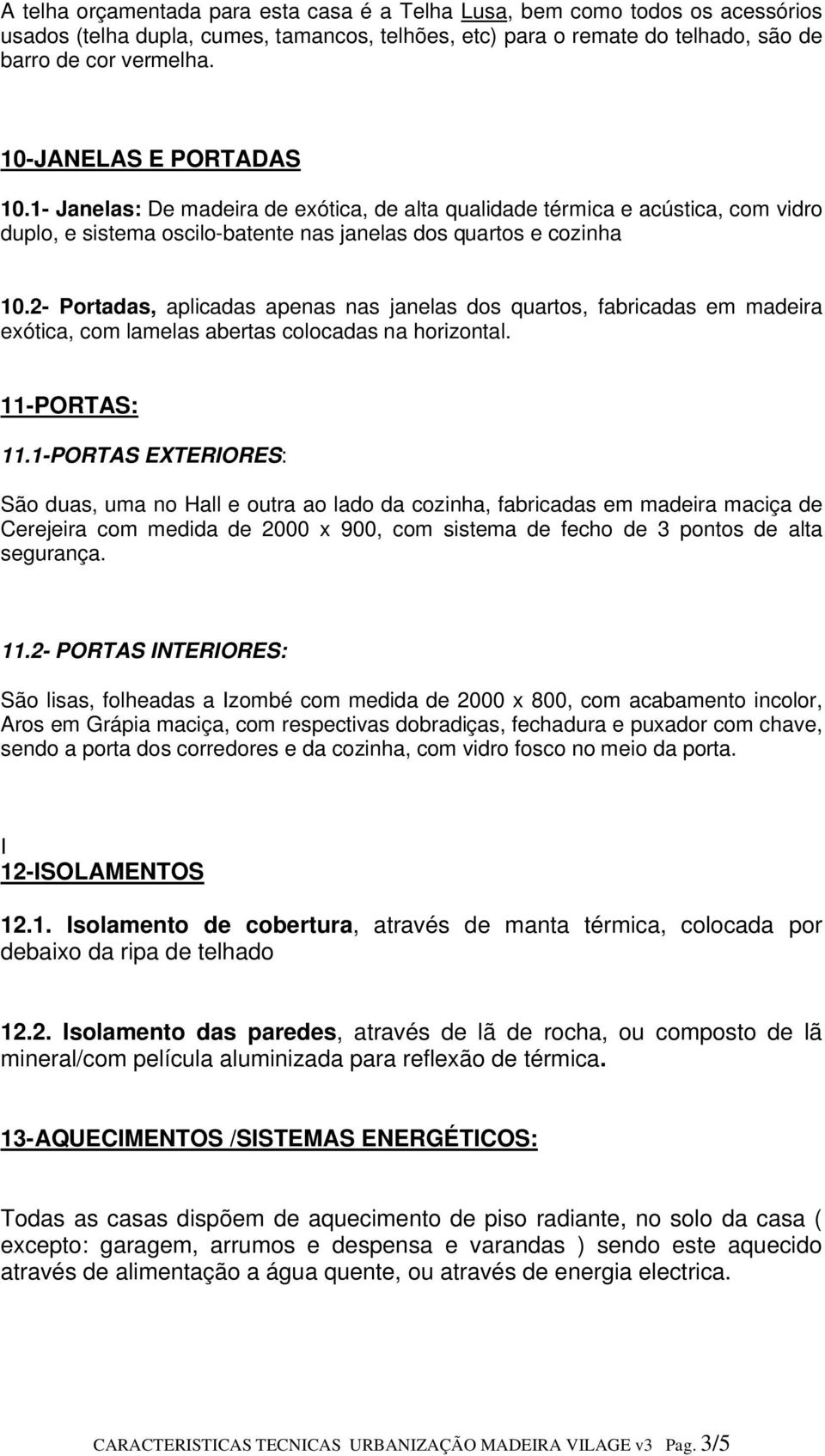 2- Portadas, aplicadas apenas nas janelas dos quartos, fabricadas em madeira exótica, com lamelas abertas colocadas na horizontal. 11-PORTAS: 11.