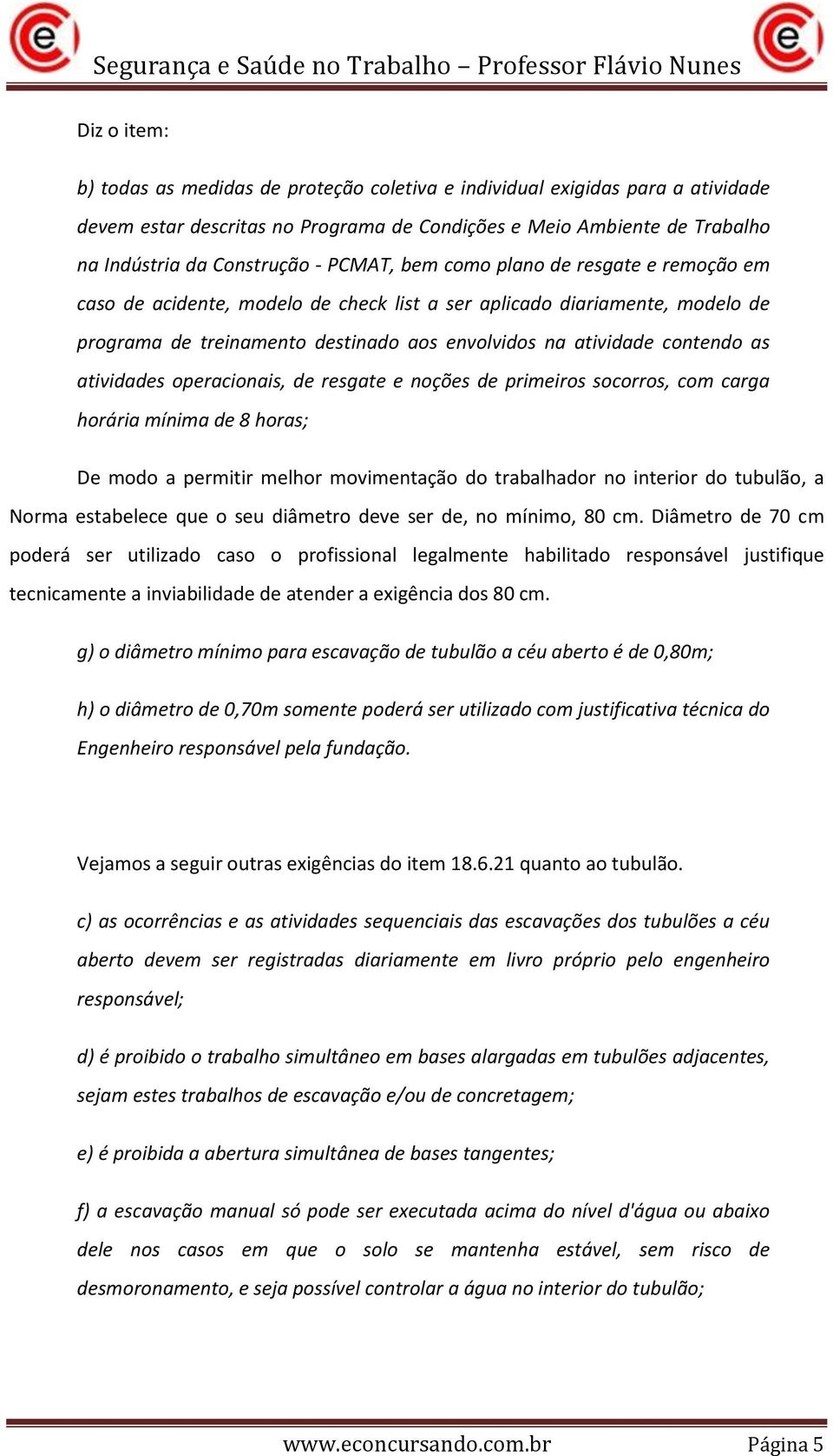 atividades operacionais, de resgate e noções de primeiros socorros, com carga horária mínima de 8 horas; De modo a permitir melhor movimentação do trabalhador no interior do tubulão, a Norma