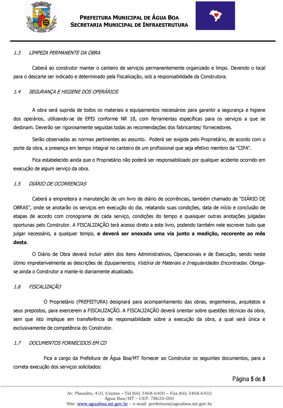 4 SEGURANÇA E HIGIENE DOS OPERÁRIOS A obra será suprida de todos os materiais e equipamentos necessários para garantir a segurança e higiene dos operários, utilizando-se de EPIS conforme NR 18, com