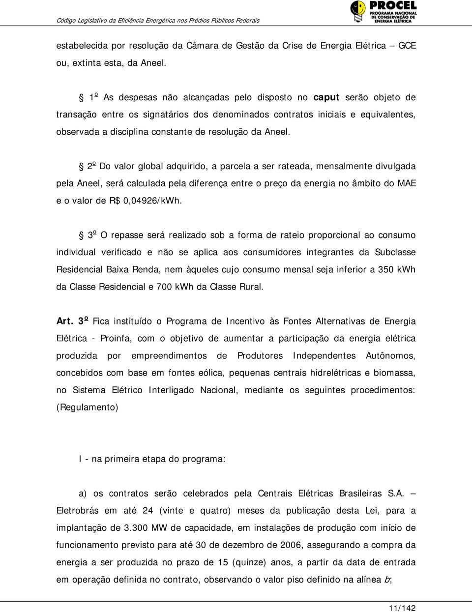 da Aneel. 2 o Do valor global adquirido, a parcela a ser rateada, mensalmente divulgada pela Aneel, será calculada pela diferença entre o preço da energia no âmbito do MAE e o valor de R$ 0,04926/kWh.