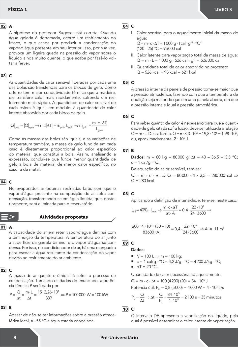 Isso, por sua vez, provoca um ligeira queda na pressão do vapor sobre o líquido ainda muito quente, o que acaba por fazê-lo voltar a ferver.