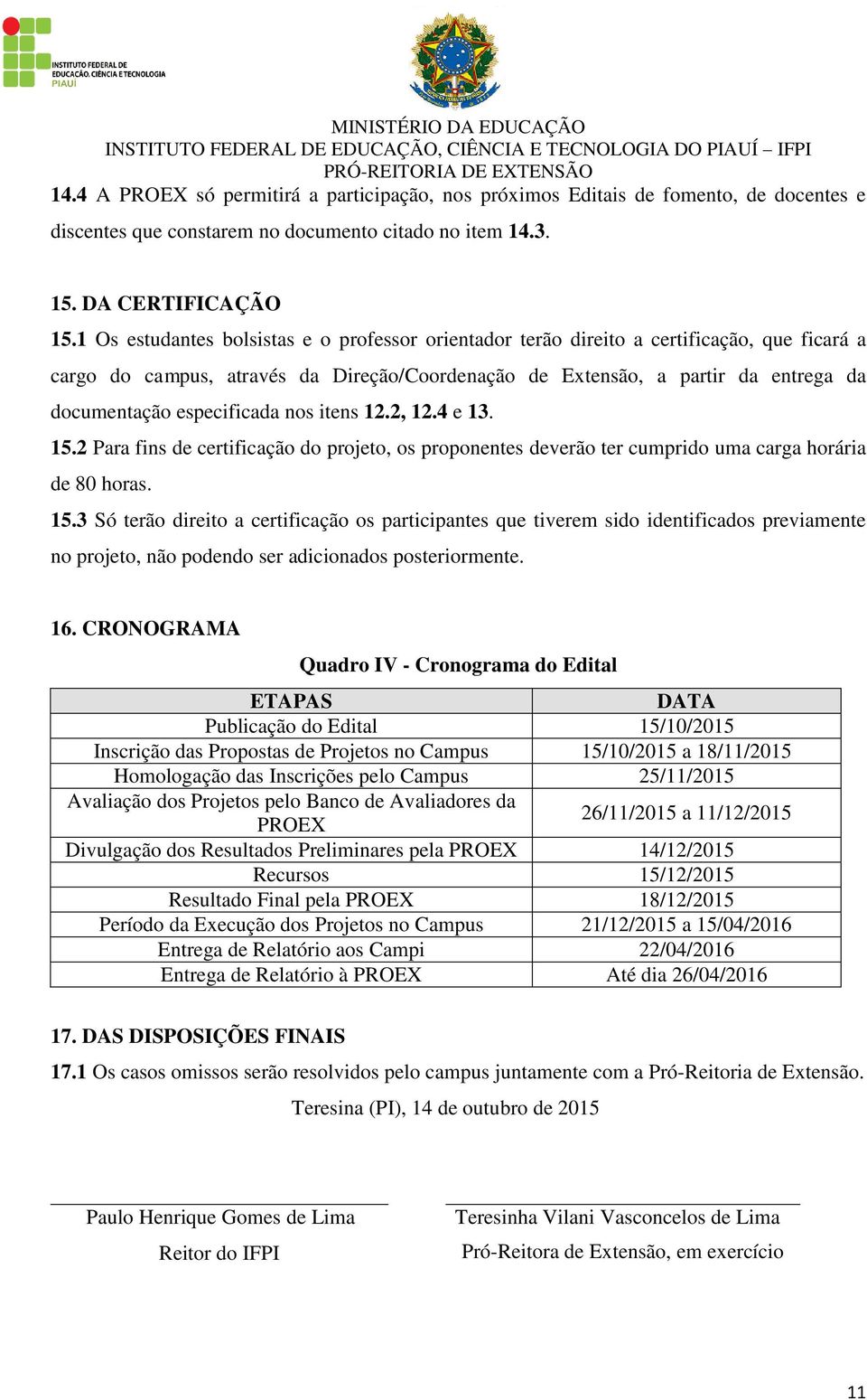 especificada nos itens 12.2, 12.4 e 13. 15.2 Para fins de certificação do projeto, os proponentes deverão ter cumprido uma carga horária de 80 horas. 15.3 Só terão direito a certificação os participantes que tiverem sido identificados previamente no projeto, não podendo ser adicionados posteriormente.