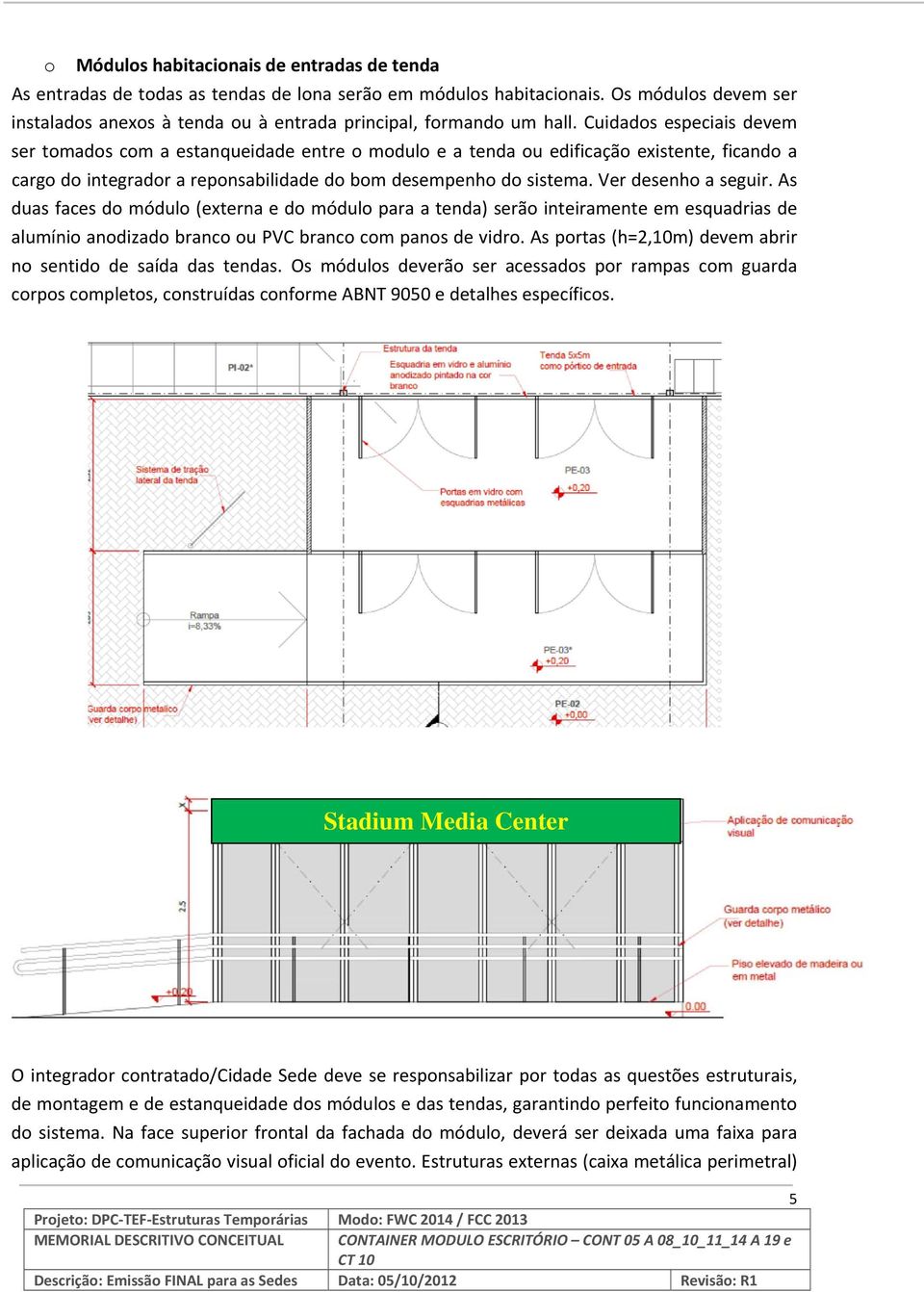 Cuidados especiais devem ser tomados com a estanqueidade entre o modulo e a tenda ou edificação existente, ficando a cargo do integrador a reponsabilidade do bom desempenho do sistema.