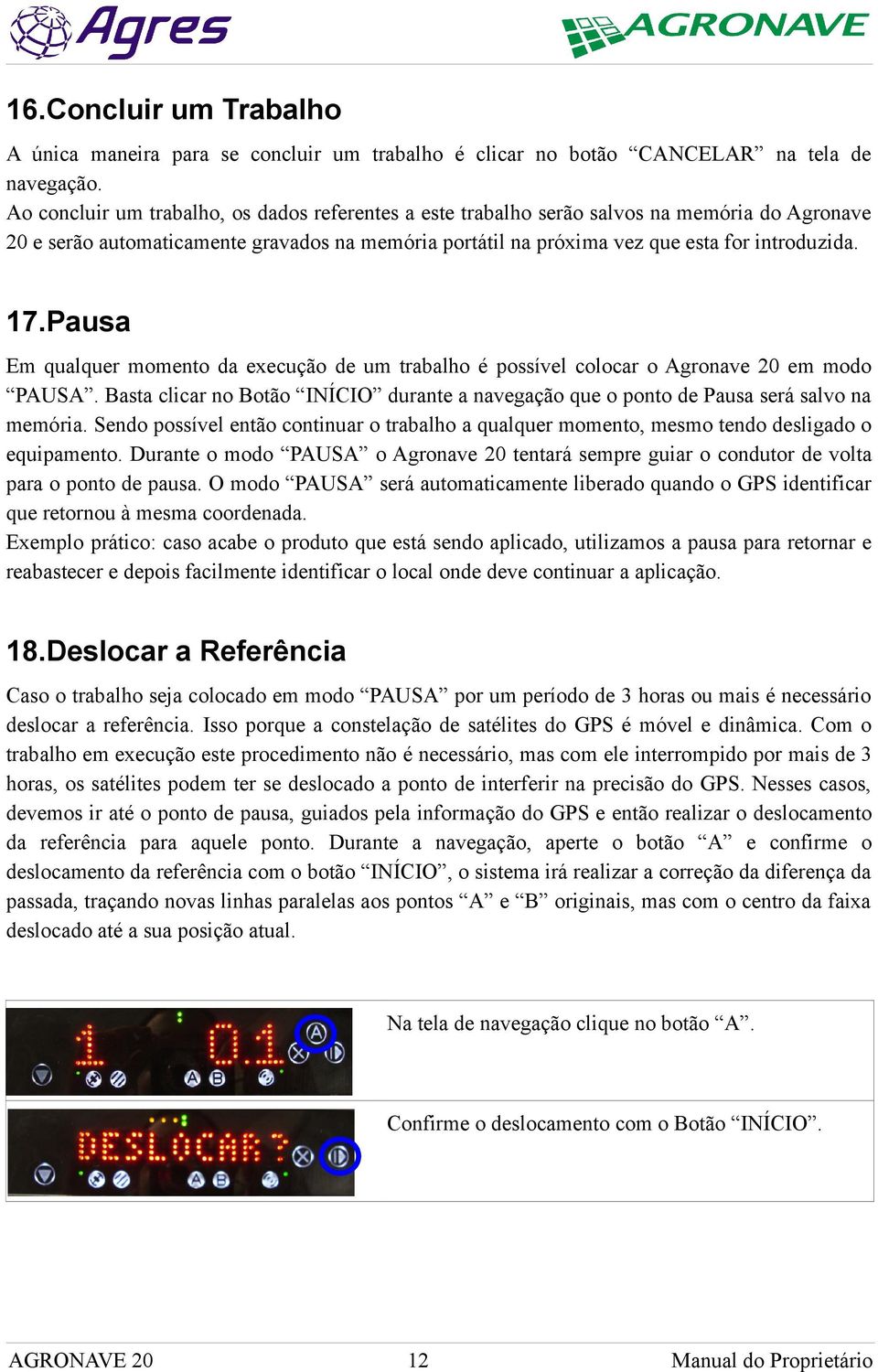 Pausa Em qualquer momento da execução de um trabalho é possível colocar o Agronave 20 em modo PAUSA. Basta clicar no Botão INÍCIO durante a navegação que o ponto de Pausa será salvo na memória.