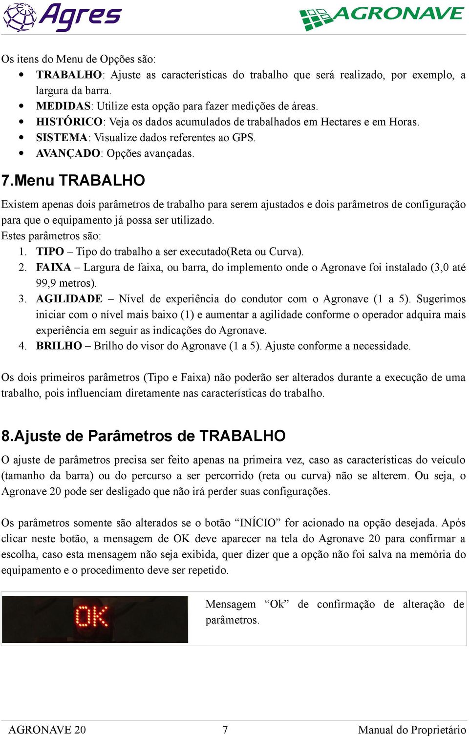 TRABALHO Existem apenas dois parâmetros de trabalho para serem ajustados e dois parâmetros de configuração para que o equipamento já possa ser utilizado. Estes parâmetros são: 1.