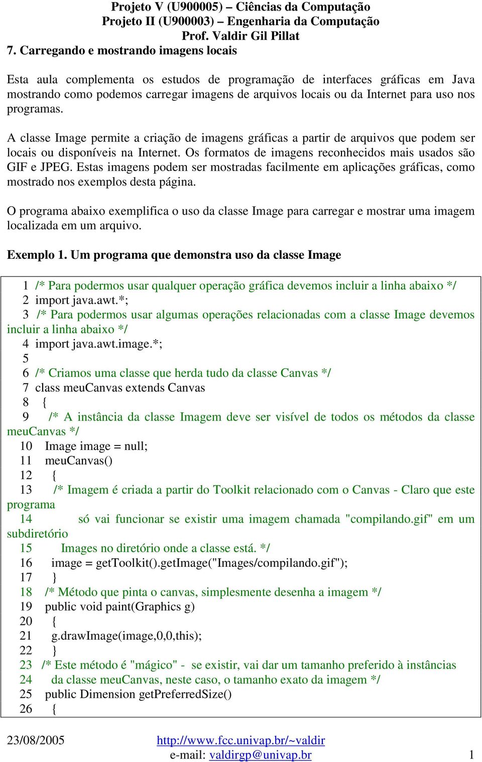 Os formatos de imagens reconhecidos mais usados são GIF e JPEG. Estas imagens podem ser mostradas facilmente em aplicações gráficas, como mostrado nos exemplos desta página.