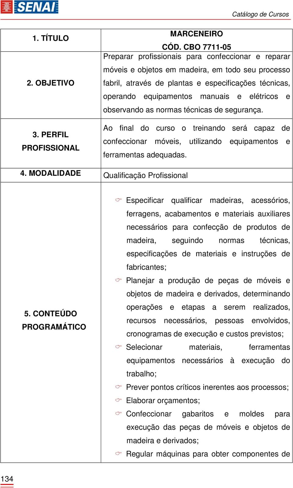 elétricos e observando as normas técnicas de segurança. Ao final do curso o treinando será capaz de confeccionar móveis, utilizando equipamentos e ferramentas adequadas. 4.