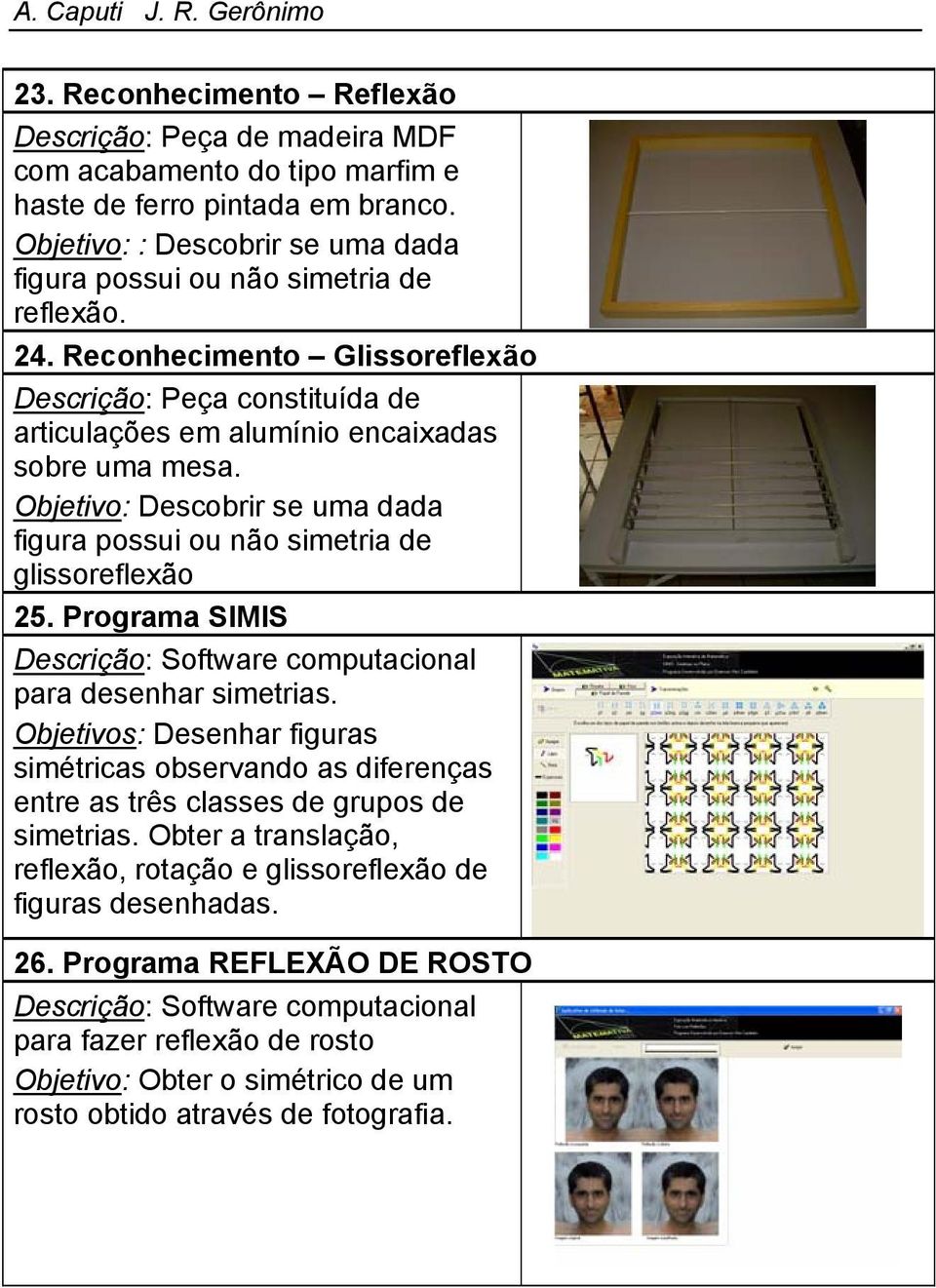 Programa SIMIS Descrição: Software computacional para desenhar simetrias. Objetivos: Desenhar figuras simétricas observando as diferenças entre as três classes de grupos de simetrias.