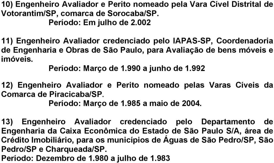 990 a junho de 1.992 12) Engenheiro Avaliador e Perito nomeado pelas Varas Cíveis da Comarca de Piracicaba/SP. Período: Março de 1.985 a maio de 2004.