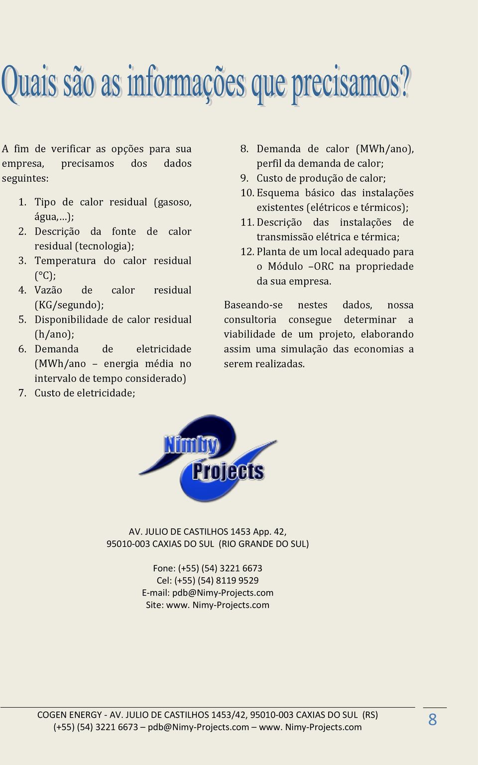 Demanda de eletricidade (MWh/ano energia média no intervalo de tempo considerado) 7. Custo de eletricidade; 8. Demanda de calor (MWh/ano), perfil da demanda de calor; 9.