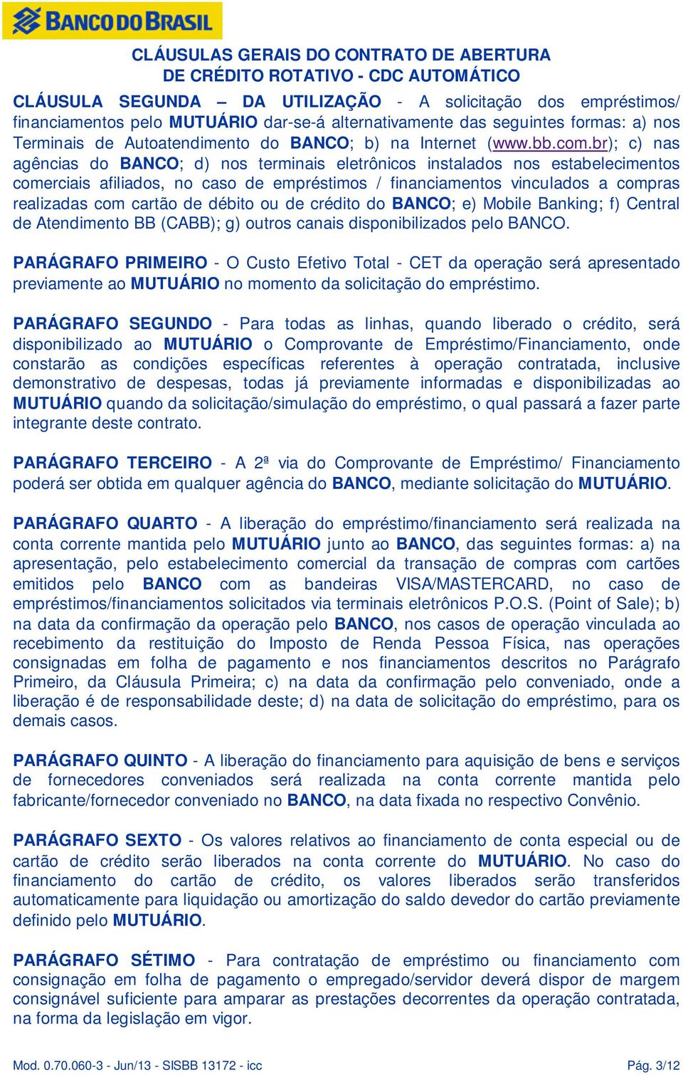 br); c) nas agências do BANCO; d) nos terminais eletrônicos instalados nos estabelecimentos comerciais afiliados, no caso de empréstimos / financiamentos vinculados a compras realizadas com cartão de