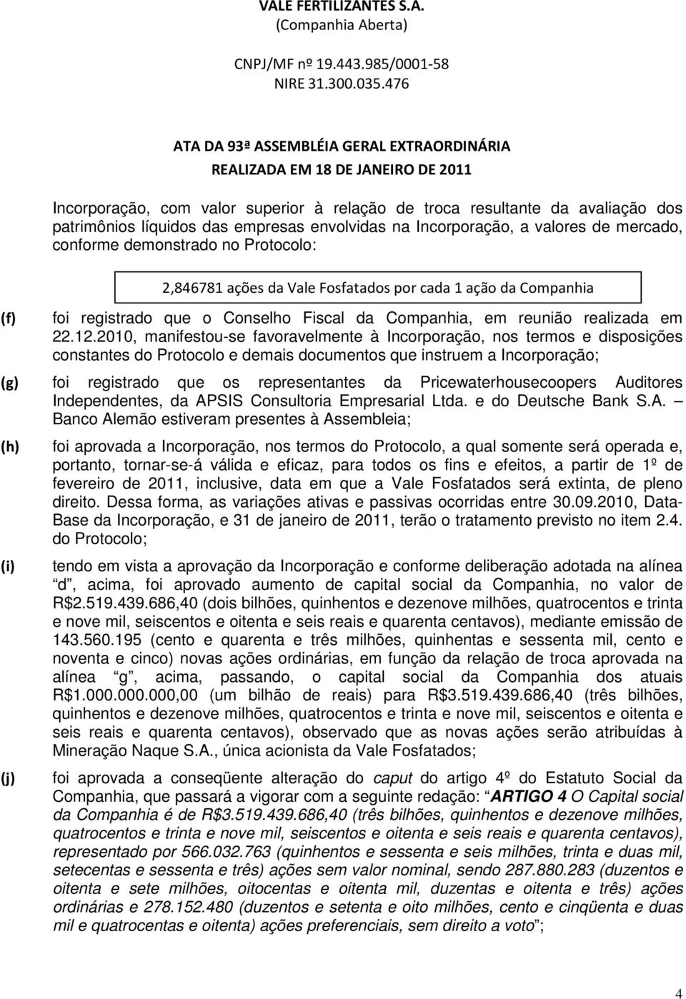 2010, manifestou-se favoravelmente à Incorporação, nos termos e disposições constantes do Protocolo e demais documentos que instruem a Incorporação; (g) foi registrado que os representantes da