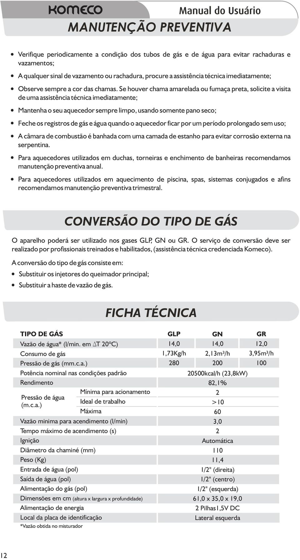 Se houver chama amarelada ou fumaça preta, solicite a visita de uma assistência técnica imediatamente; Mantenha o seu aquecedor sempre limpo, usando somente pano seco; Feche os registros de gás e