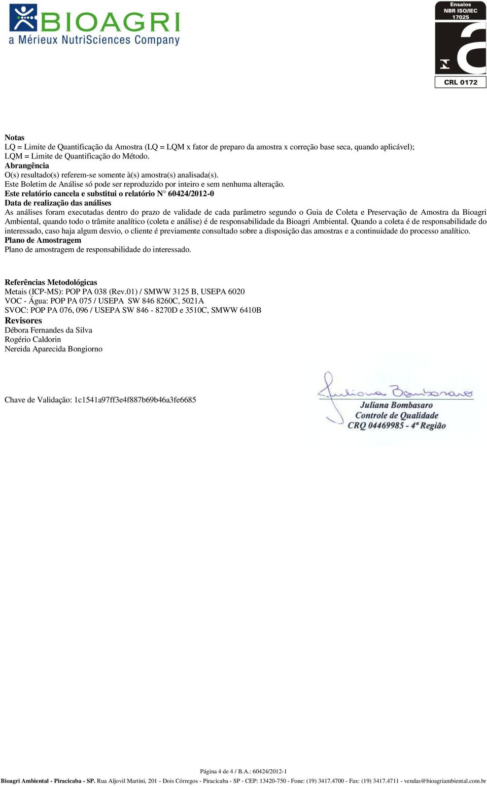 Este relatório cancela e substitui o relatório N 60424/2012-0 Data de realização das análises As análises foram executadas dentro do prazo de validade de cada parâmetro segundo o Guia de Coleta e