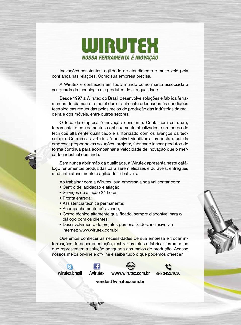 Desde 1997 a Wirutex do Brasil desenvolve soluções e fabrica ferramentas de diamante e metal duro totalmente adequadas às condições tecnológicas requeridas pelos meios de produção das indústrias da