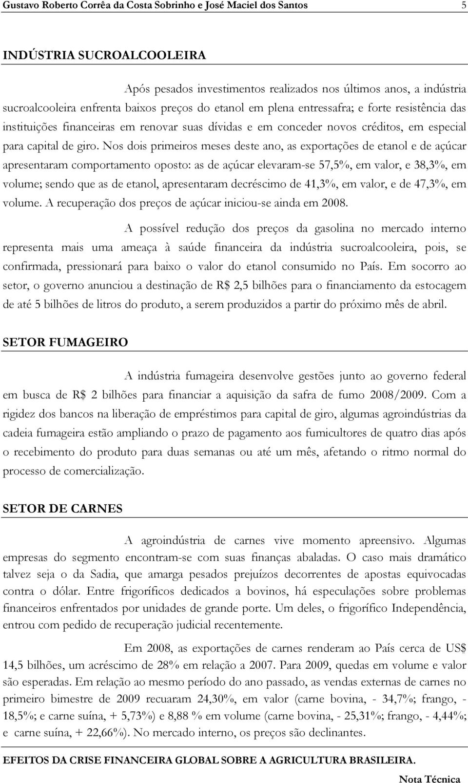 Nos dois primeiros meses deste ano, as exportações de etanol e de açúcar apresentaram comportamento oposto: as de açúcar elevaram-se 57,5%, em valor, e 38,3%, em volume; sendo que as de etanol,