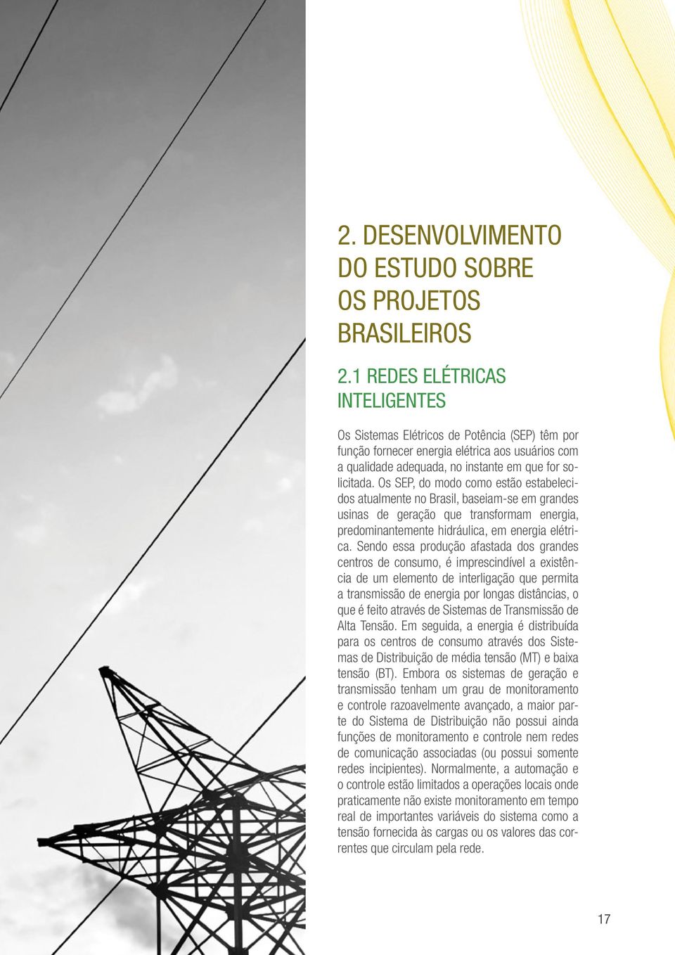 Os SEP, do modo como estão estabelecidos atualmente no Brasil, baseiam-se em grandes usinas de geração que transformam energia, predominantemente hidráulica, em energia elétrica.